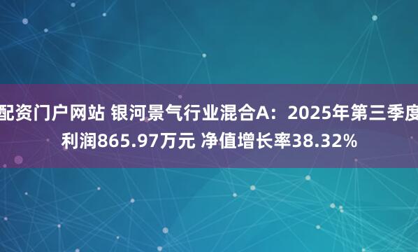 配资门户网站 银河景气行业混合A：2025年第三季度利润865.97万元 净值增长率38.32%