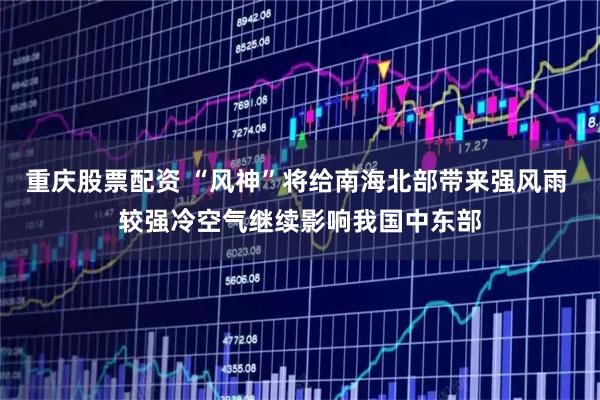 重庆股票配资 “风神”将给南海北部带来强风雨 较强冷空气继续影响我国中东部