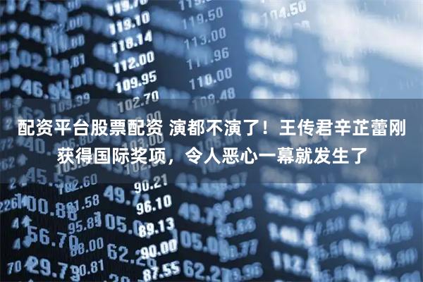 配资平台股票配资 演都不演了！王传君辛芷蕾刚获得国际奖项，令人恶心一幕就发生了