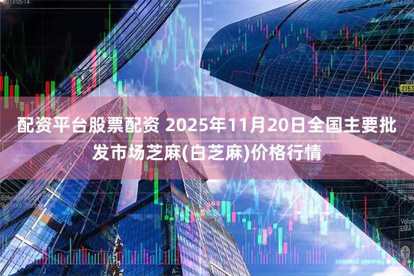 配资平台股票配资 2025年11月20日全国主要批发市场芝麻(白芝麻)价格行情