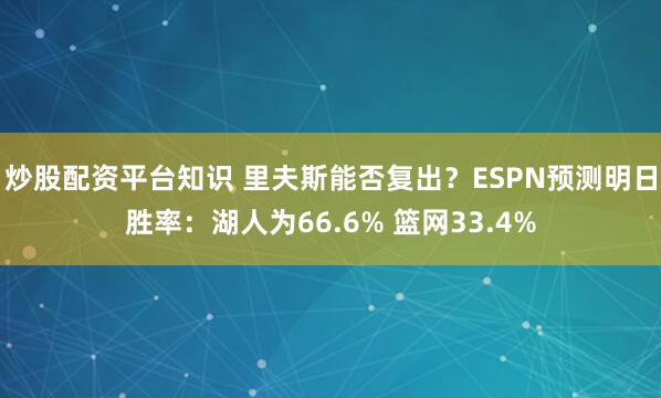 炒股配资平台知识 里夫斯能否复出？ESPN预测明日胜率：湖人为66.6% 篮网33.4%