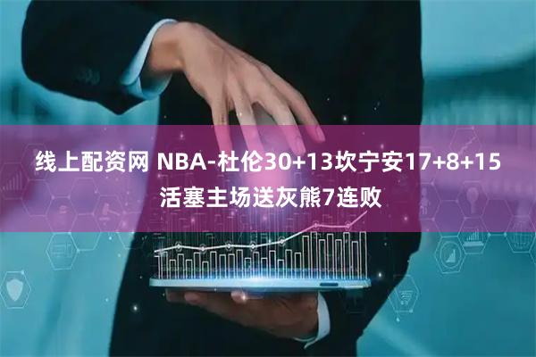 线上配资网 NBA-杜伦30+13坎宁安17+8+15 活塞主场送灰熊7连败
