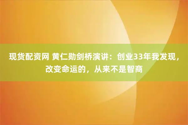 现货配资网 黄仁勋剑桥演讲：创业33年我发现，改变命运的，从来不是智商