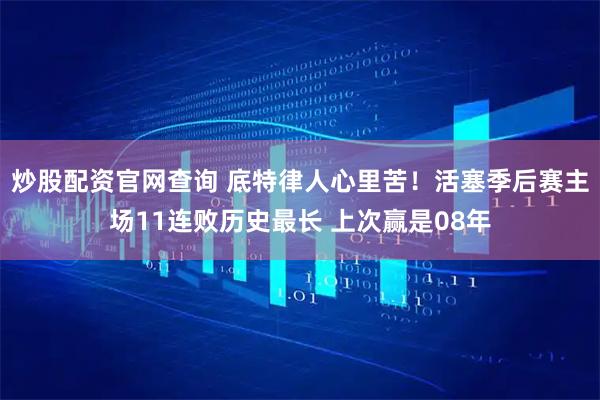 炒股配资官网查询 底特律人心里苦！活塞季后赛主场11连败历史最长 上次赢是08年