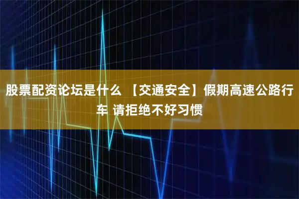 股票配资论坛是什么 【交通安全】假期高速公路行车 请拒绝不好习惯