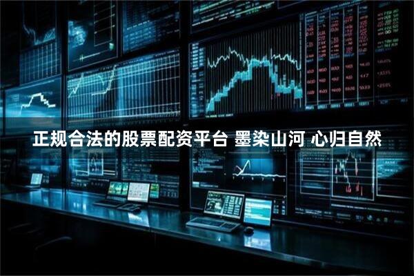 正规合法的股票配资平台 墨染山河 心归自然