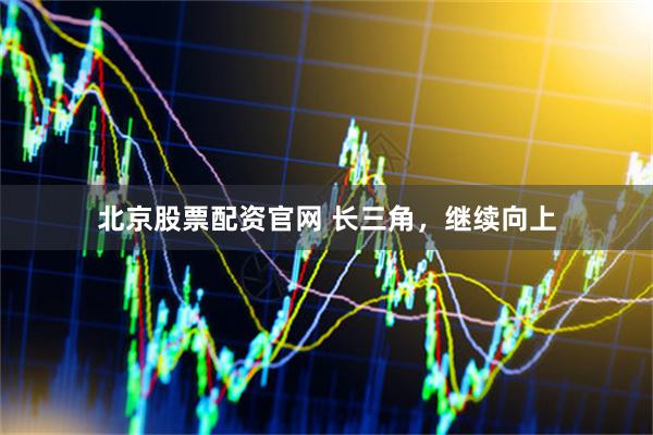 北京股票配资官网 长三角，继续向上