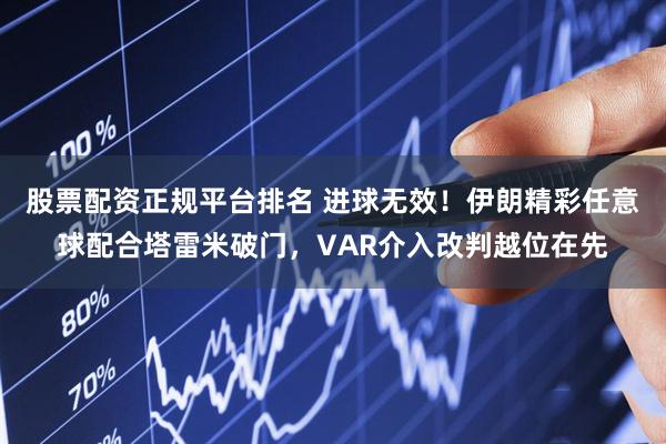 股票配资正规平台排名 进球无效！伊朗精彩任意球配合塔雷米破门，VAR介入改判越位在先