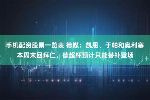 手机配资股票一览表 德媒：凯恩、于帕和奥利塞本周末回拜仁，德超杯预计只能替补登场