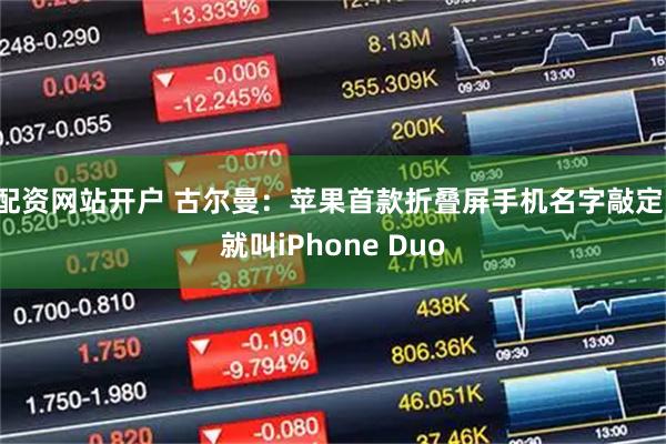 配资网站开户 古尔曼：苹果首款折叠屏手机名字敲定，就叫iPhone Duo