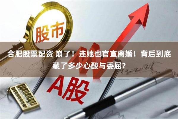 合肥股票配资 崩了！连她也官宣离婚！背后到底藏了多少心酸与委屈？