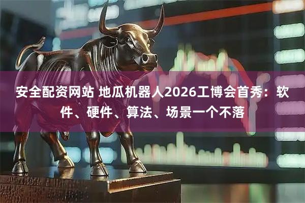 安全配资网站 地瓜机器人2026工博会首秀:软件、硬件、算法、场景一个不落
